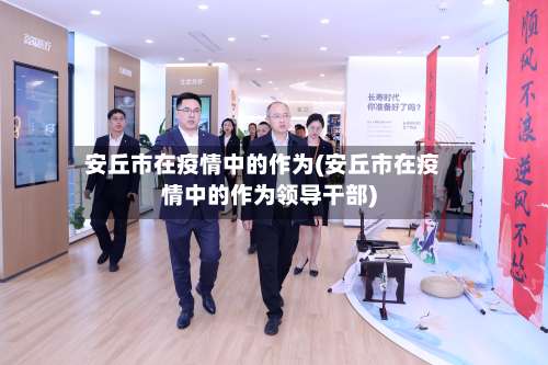 安丘市在疫情中的作为(安丘市在疫情中的作为领导干部)-第1张图片