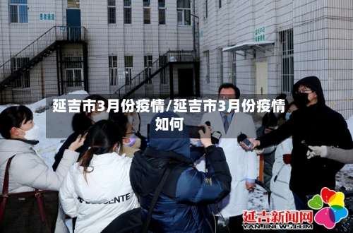 延吉市3月份疫情/延吉市3月份疫情如何-第1张图片