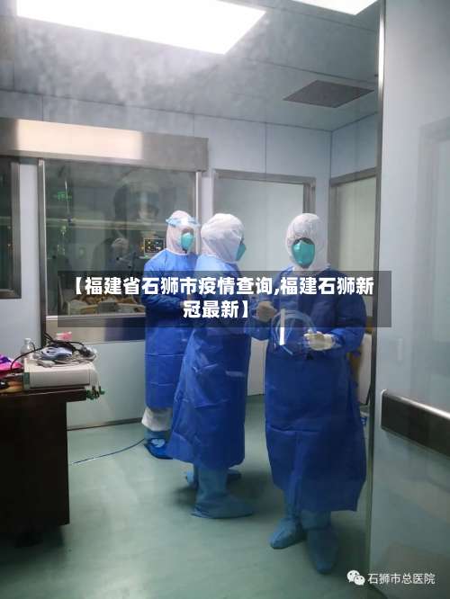 【福建省石狮市疫情查询,福建石狮新冠最新】-第1张图片