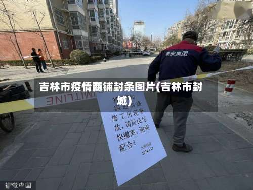 吉林市疫情商铺封条图片(吉林市封城)-第1张图片