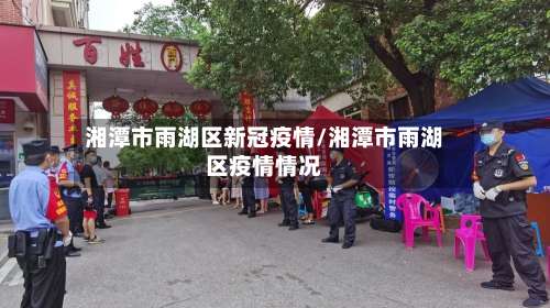 湘潭市雨湖区新冠疫情/湘潭市雨湖区疫情情况-第1张图片