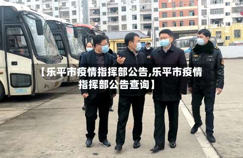 【乐平市疫情指挥部公告,乐平市疫情指挥部公告查询】-第3张图片