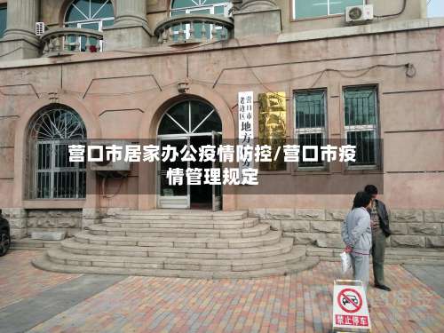 营口市居家办公疫情防控/营口市疫情管理规定-第1张图片