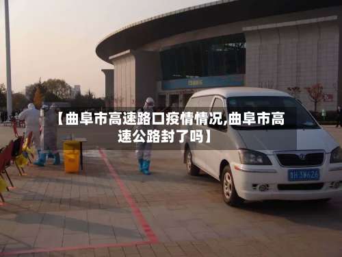 【曲阜市高速路口疫情情况,曲阜市高速公路封了吗】-第2张图片