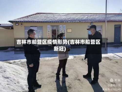 吉林市船营区疫情形势(吉林市船营区新冠)-第2张图片