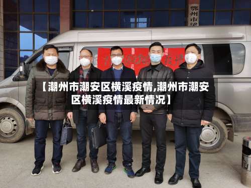 【潮州市潮安区横溪疫情,潮州市潮安区横溪疫情最新情况】-第3张图片