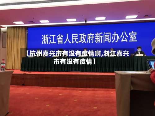 【杭州嘉兴市有没有疫情啊,浙江嘉兴市有没有疫情】-第1张图片