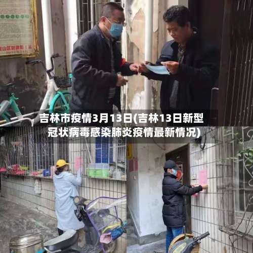 吉林市疫情3月13日(吉林13日新型冠状病毒感染肺炎疫情最新情况)-第3张图片