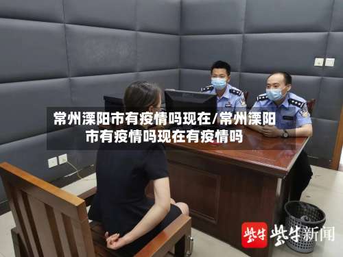 常州溧阳市有疫情吗现在/常州溧阳市有疫情吗现在有疫情吗-第2张图片