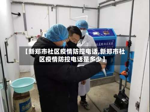 【新郑市社区疫情防控电话,新郑市社区疫情防控电话是多少】-第1张图片