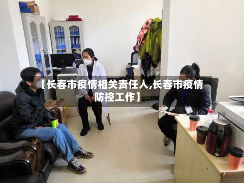 【长春市疫情相关责任人,长春市疫情防控工作】-第2张图片