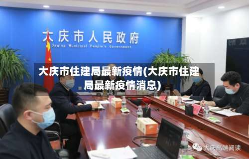 大庆市住建局最新疫情(大庆市住建局最新疫情消息)-第1张图片