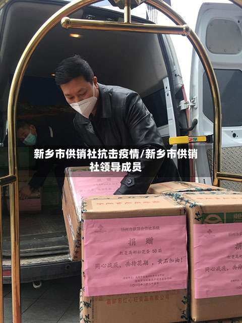 新乡市供销社抗击疫情/新乡市供销社领导成员-第2张图片
