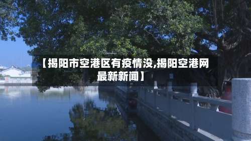 【揭阳市空港区有疫情没,揭阳空港网最新新闻】-第1张图片