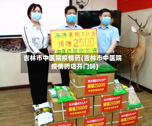 吉林市中医院疫情药(吉林市中医院疫情药店开门吗)-第1张图片