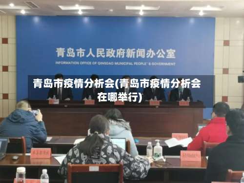 青岛市疫情分析会(青岛市疫情分析会在哪举行)-第1张图片