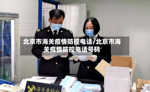 北京市海关疫情防控电话/北京市海关疫情防控电话号码-第2张图片