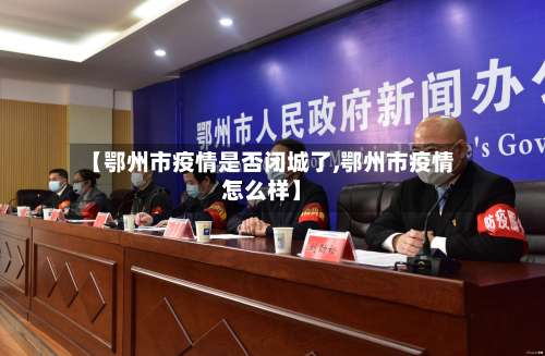 【鄂州市疫情是否闭城了,鄂州市疫情怎么样】-第2张图片