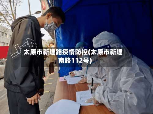 太原市新建路疫情防控(太原市新建南路112号)-第3张图片
