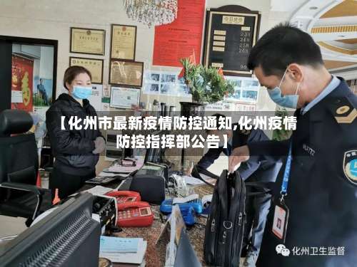 【化州市最新疫情防控通知,化州疫情防控指挥部公告】-第1张图片