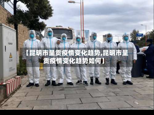 【昆明市呈贡疫情变化趋势,昆明市呈贡疫情变化趋势如何】-第1张图片