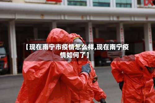 【现在南宁市疫情怎么样,现在南宁疫情如何了】-第1张图片