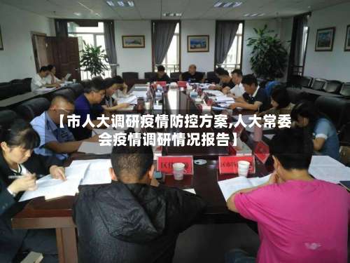 【市人大调研疫情防控方案,人大常委会疫情调研情况报告】-第1张图片