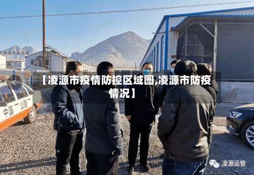 【凌源市疫情防控区域图,凌源市防疫情况】-第2张图片