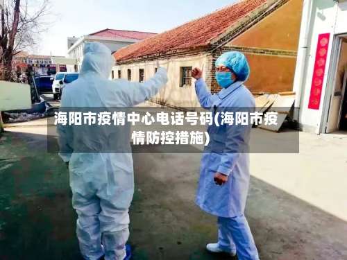 海阳市疫情中心电话号码(海阳市疫情防控措施)-第2张图片