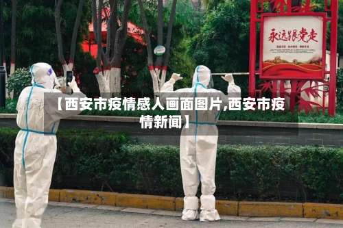【西安市疫情感人画面图片,西安市疫情新闻】-第1张图片