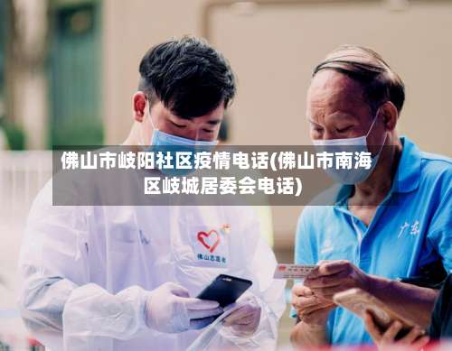 佛山市岐阳社区疫情电话(佛山市南海区岐城居委会电话)-第2张图片