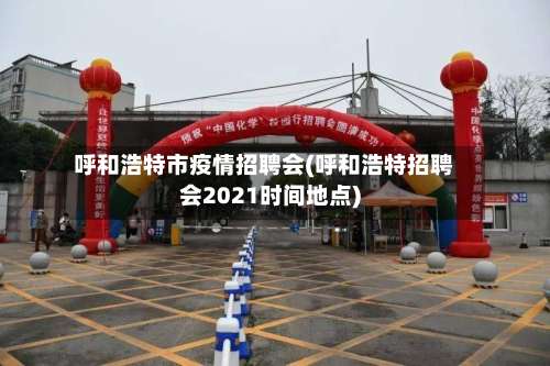 呼和浩特市疫情招聘会(呼和浩特招聘会2021时间地点)-第2张图片