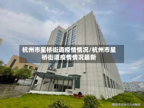 杭州市星桥街道疫情情况/杭州市星桥街道疫情情况最新-第1张图片