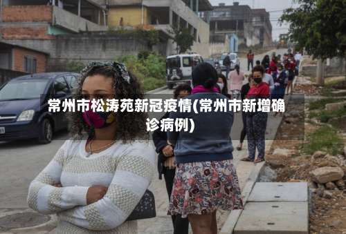 常州市松涛苑新冠疫情(常州市新增确诊病例)-第1张图片