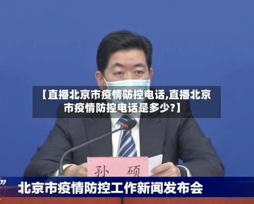 【直播北京市疫情防控电话,直播北京市疫情防控电话是多少?】-第1张图片