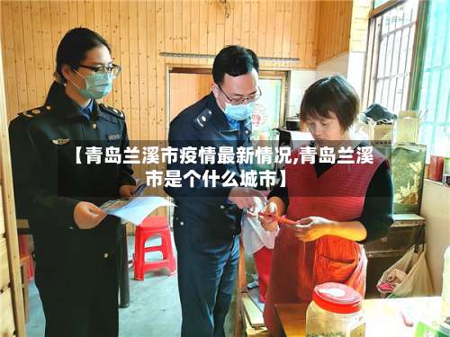 【青岛兰溪市疫情最新情况,青岛兰溪市是个什么城市】-第3张图片