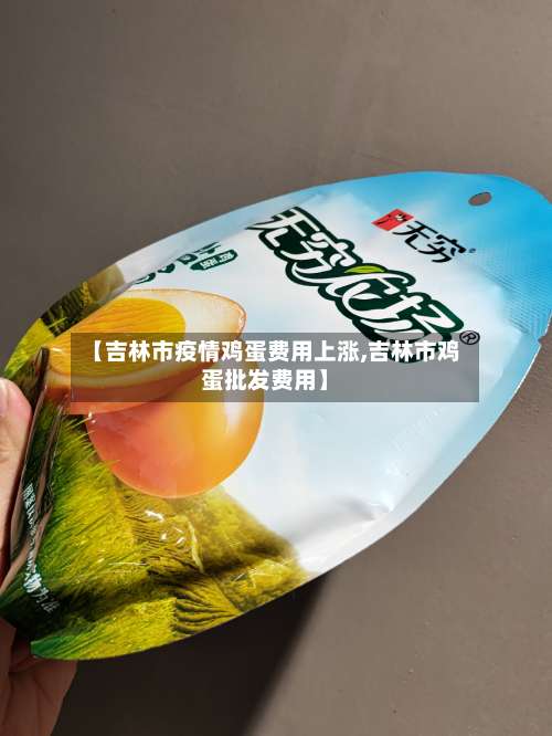 【吉林市疫情鸡蛋费用上涨,吉林市鸡蛋批发费用】-第1张图片