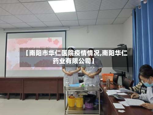 【南阳市华仁医院疫情情况,南阳华仁药业有限公司】-第3张图片