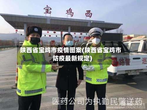 陕西省宝鸡市疫情图案(陕西省宝鸡市防疫最新规定)-第1张图片