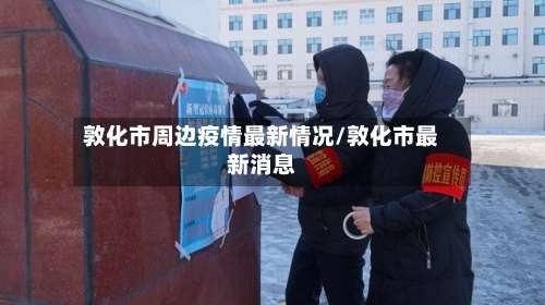 敦化市周边疫情最新情况/敦化市最新消息-第1张图片