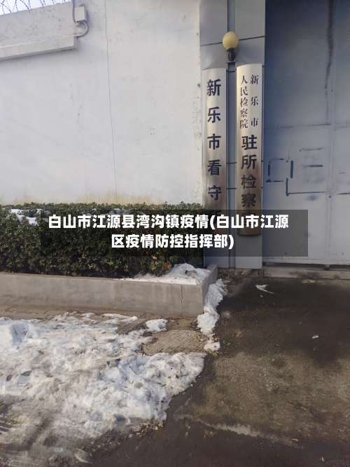 白山市江源县湾沟镇疫情(白山市江源区疫情防控指挥部)-第1张图片