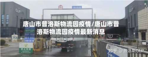 唐山市普洛斯物流园疫情/唐山市普洛斯物流园疫情最新消息-第1张图片