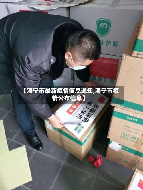 【海宁市最新疫情信息通知,海宁市疫情公布信息】-第1张图片
