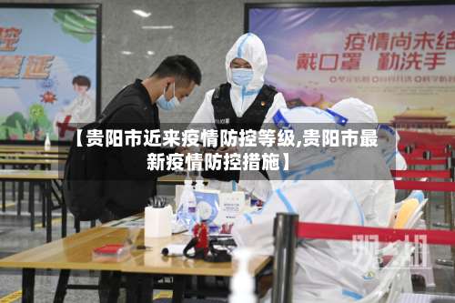 【贵阳市近来疫情防控等级,贵阳市最新疫情防控措施】-第2张图片