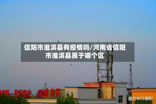 信阳市淮滨县有疫情吗/河南省信阳市淮滨县属于哪个区-第3张图片