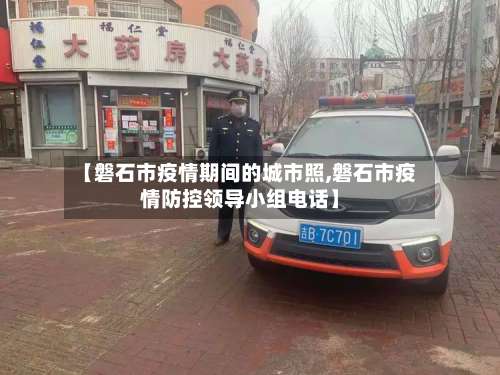 【磐石市疫情期间的城市照,磐石市疫情防控领导小组电话】-第1张图片