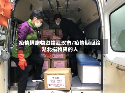 疫情捐赠物资给武汉市/疫情期间给湖北捐物资的人-第1张图片