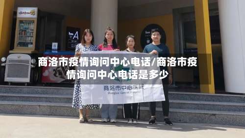 商洛市疫情询问中心电话/商洛市疫情询问中心电话是多少-第1张图片