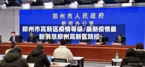 郑州市高新区疫情等级/最新疫情最新消息郑州高新区防控-第2张图片