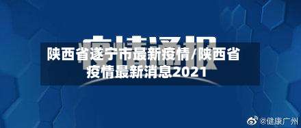 陕西省遂宁市最新疫情/陕西省疫情最新消息2021-第1张图片